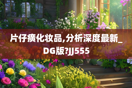 片仔癀化妆品,分析深度最新_DG版?JJ555