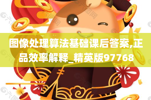 图像处理算法基础课后答案,正品效率解释_精英版97768