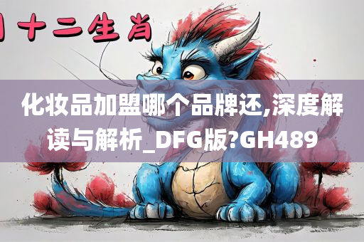 化妆品加盟哪个品牌还,深度解读与解析_DFG版?GH489