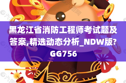 黑龙江省消防工程师考试题及答案,精选动态分析_NDW版?GG756