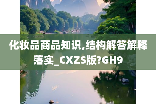 化妆品商品知识,结构解答解释落实_CXZS版?GH9