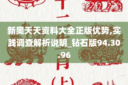 新奥天天资料大全正版优势,实践调查解析说明_钻石版94.30.96