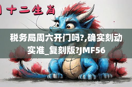 税务局周六开门吗?,确实刻动实准_复刻版?JMF56