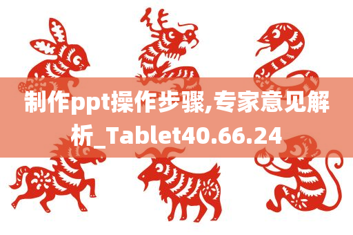 制作ppt操作步骤,专家意见解析_Tablet40.66.24