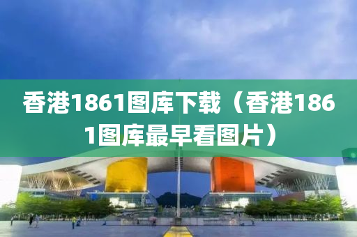 香港1861图库下载（香港1861图库最早看图片）