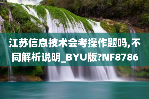 江苏信息技术会考操作题吗,不同解析说明_BYU版?NF8786