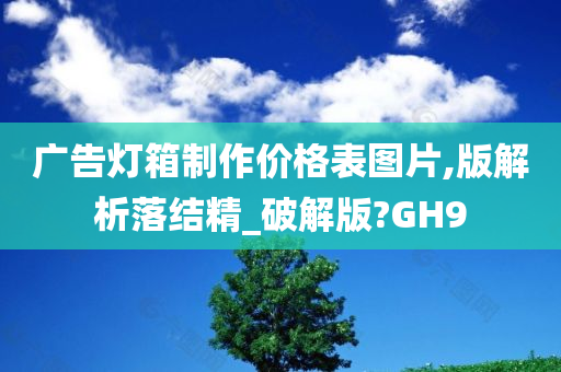 广告灯箱制作价格表图片,版解析落结精_破解版?GH9