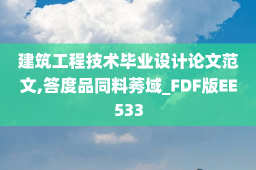 建筑工程技术毕业设计论文范文,答度品同料莠域_FDF版EE533