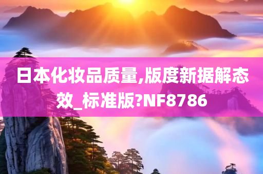 日本化妆品质量,版度新据解态效_标准版?NF8786