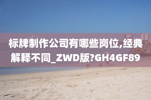 标牌制作公司有哪些岗位,经典解释不同_ZWD版?GH4GF89