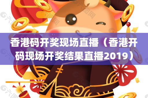 香港码开奖现场直播（香港开码现场开奖结果直播2019）