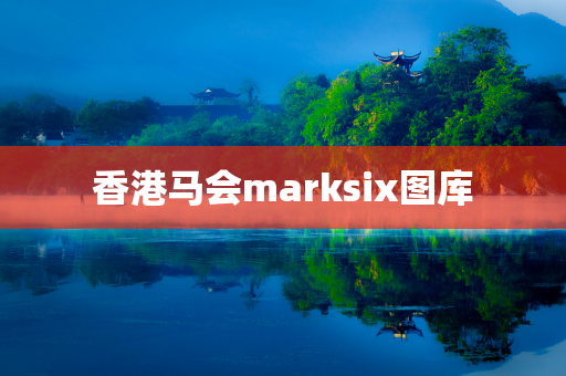 香港马会marksix图库