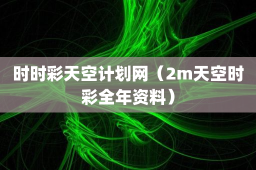 时时彩天空计划网（2m天空时彩全年资料）