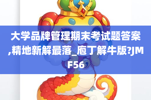 大学品牌管理期末考试题答案,精地新解最落_庖丁解牛版?JMF56