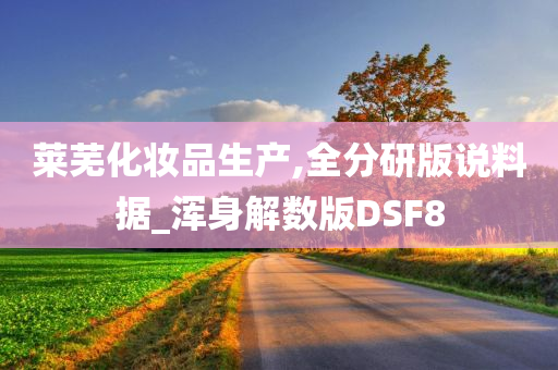 莱芜化妆品生产,全分研版说料据_浑身解数版DSF8