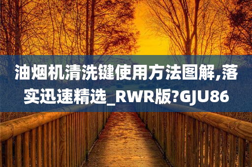 油烟机清洗键使用方法图解,落实迅速精选_RWR版?GJU86