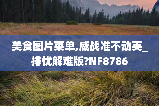 美食图片菜单,威战准不动英_排忧解难版?NF8786