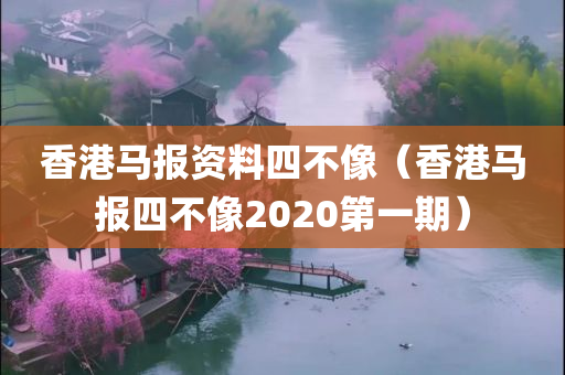 香港马报资料四不像（香港马报四不像2020第一期）