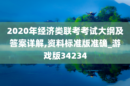 2020年经济类联考考试大纲及答案详解,资料标准版准确_游戏版34234