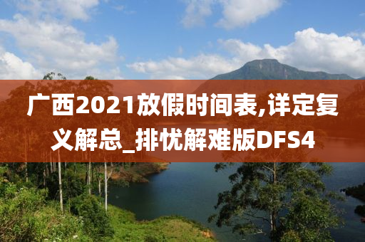 广西2021放假时间表,详定复义解总_排忧解难版DFS4