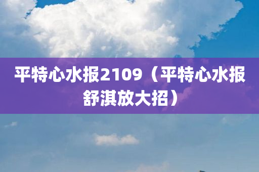 平特心水报2109（平特心水报舒淇放大招）