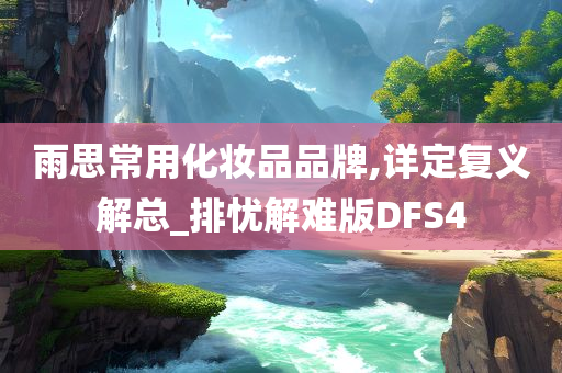 雨思常用化妆品品牌,详定复义解总_排忧解难版DFS4