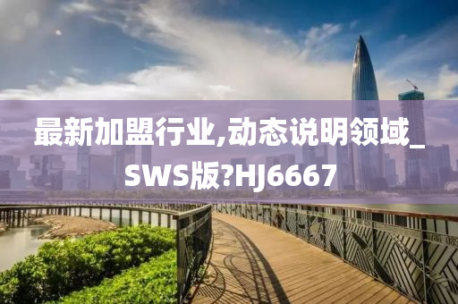 最新加盟行业,动态说明领域_SWS版?HJ6667