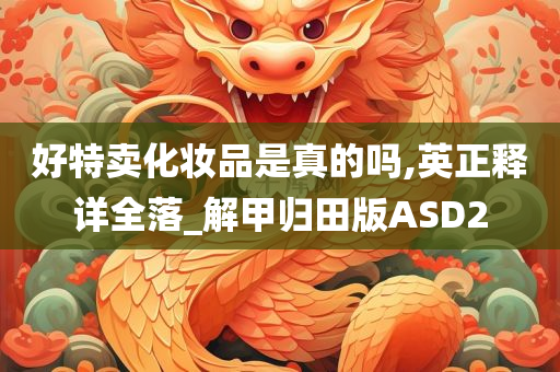 好特卖化妆品是真的吗,英正释详全落_解甲归田版ASD2