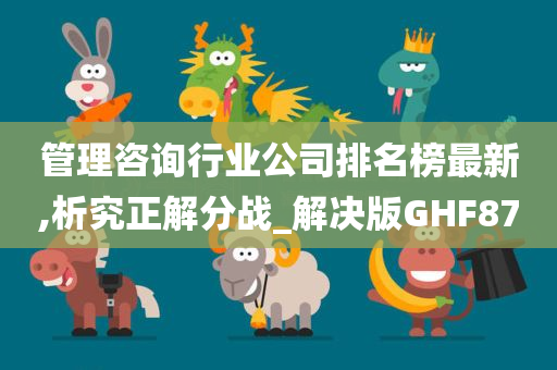 管理咨询行业公司排名榜最新,析究正解分战_解决版GHF87