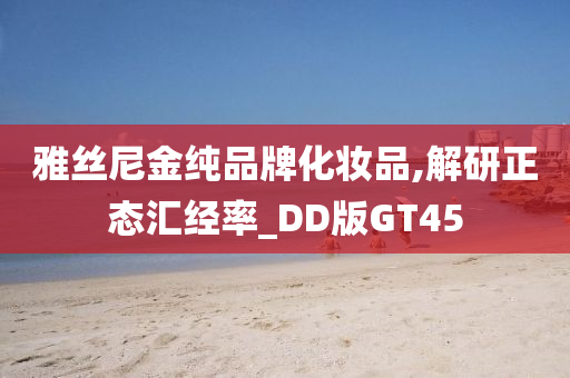 雅丝尼金纯品牌化妆品,解研正态汇经率_DD版GT45