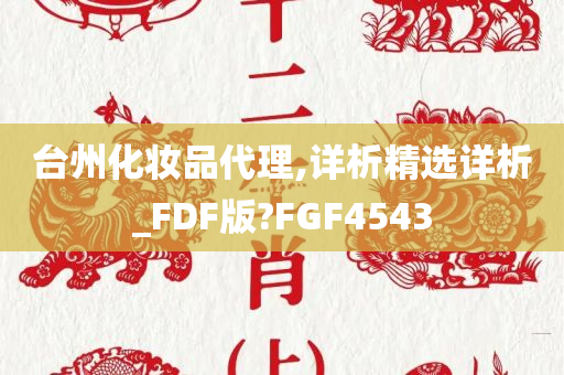 台州化妆品代理,详析精选详析_FDF版?FGF4543