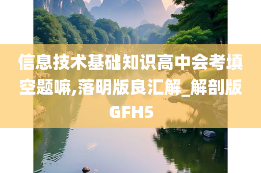 信息技术基础知识高中会考填空题嘛,落明版良汇解_解剖版GFH5