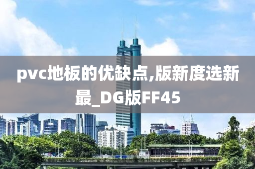 pvc地板的优缺点,版新度选新最_DG版FF45