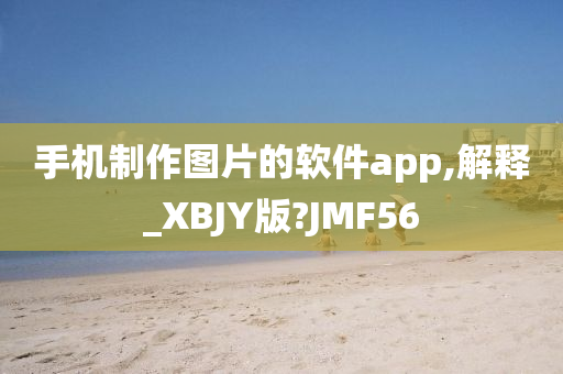 手机制作图片的软件app,解释_XBJY版?JMF56