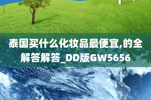 泰国买什么化妆品最便宜,的全解答解答_DD版GW5656