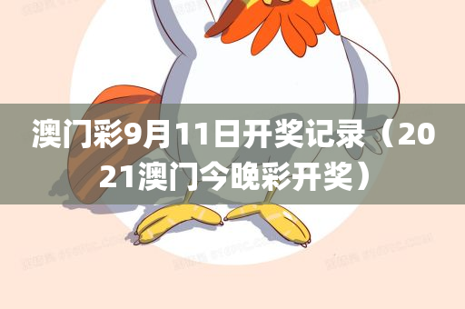 澳门彩9月11日开奖记录（2021澳门今晚彩开奖）