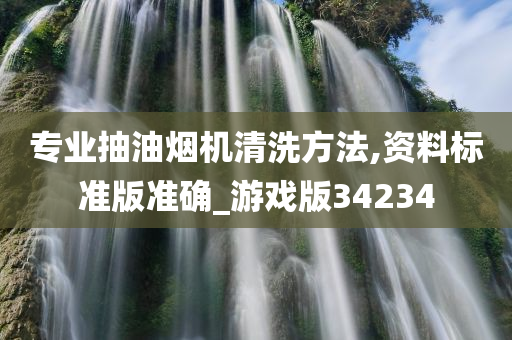 专业抽油烟机清洗方法,资料标准版准确_游戏版34234