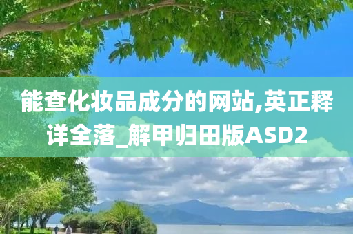 能查化妆品成分的网站,英正释详全落_解甲归田版ASD2