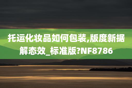 托运化妆品如何包装,版度新据解态效_标准版?NF8786