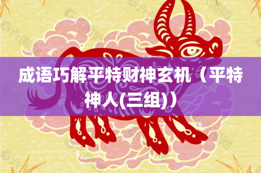 成语巧解平特财神玄机（平特神人(三组)）