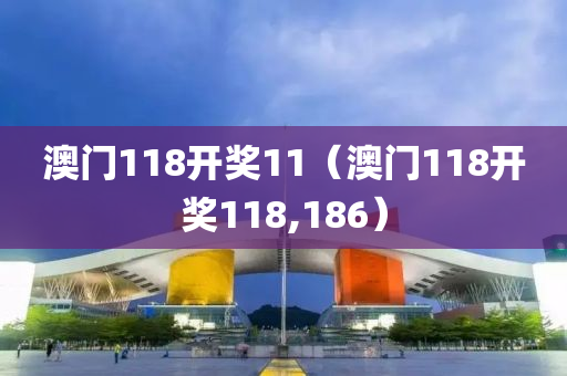 澳门118开奖11（澳门118开奖118,186）