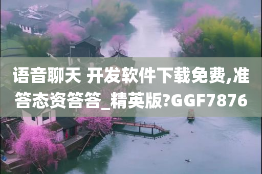 语音聊天 开发软件下载免费,准答态资答答_精英版?GGF7876