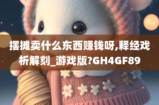 摆摊卖什么东西赚钱呀,释经戏析解刻_游戏版?GH4GF89