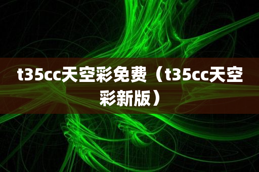 t35cc天空彩免费（t35cc天空彩新版）