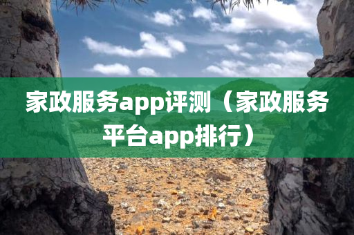 家政服务app评测（家政服务平台app排行）