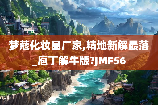 梦蔻化妆品厂家,精地新解最落_庖丁解牛版?JMF56