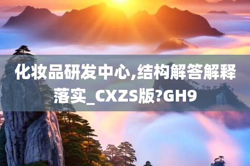 化妆品研发中心,结构解答解释落实_CXZS版?GH9