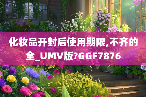 化妆品开封后使用期限,不齐的全_UMV版?GGF7876