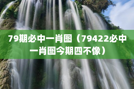 79期必中一肖图（79422必中一肖图今期四不像）