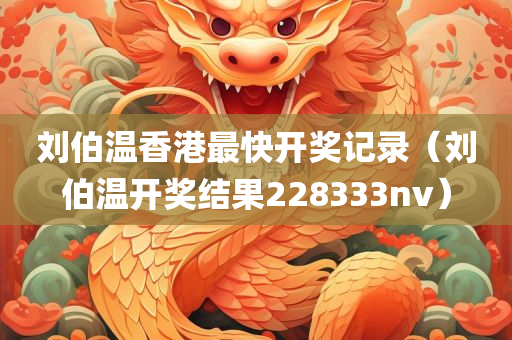 刘伯温香港最快开奖记录（刘伯温开奖结果228333nv）